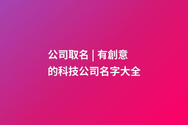 公司取名 | 有創意的科技公司名字大全-第1張-公司起名-玄機派